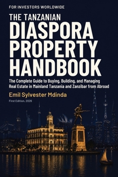 The Tanzanian Diaspora Property Handbook: The Complete Guide to Buying, Building, and Managing Real Estate in Mainland Tanzania and Zanzibar from Abroad