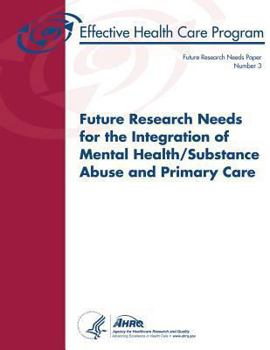 Future Research Needs for the Integration of Mental Health/Substance Abuse and Primary Care: Future Research Needs Paper Number 3