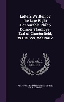 Hardcover Letters Written by the Late Right Honourable Philip Dormer Stanhope, Earl of Chesterfield, to His Son, Volume 2 Book