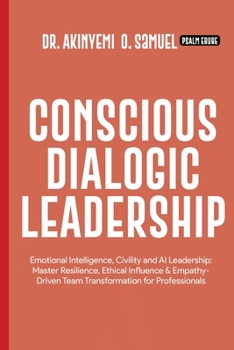 Conscious Dialogic Leadership: Emotional Intelligence, Civility and AI Leadership: Master Resilience, Ethical Influence & Empathy-Driven Team Transformation for Professionals
