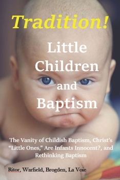 Paperback Tradition! - Little Children and Baptism: The Vanity of Childish Baptism, Christ's "Little Ones," Are Infants Innocent? and Rethinking Baptism Book