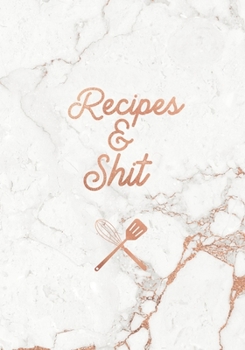 Recipes & Shit: Funny Blank Recipe Book, Custom Cookbook for your best Secret family Recipes and Shit! - Soft White Marble and Rose Gold (100 pages)