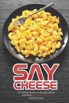 Paperback Say Cheese: The Ultimate Reason to Say Just Cheese with These 30 Cheese Recipes! Book