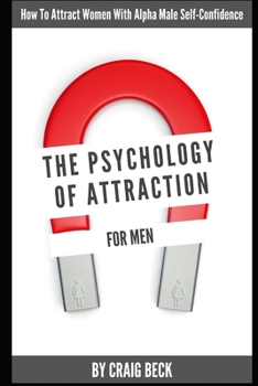 Paperback The Psychology Of Attraction For Men: How To Attract Women With Alpha Male Self-Confidence Book