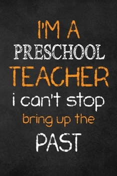 Paperback I'M A Preschool TEACHER I CAN'T STOP BRING UP THE PAST: Teacher Appreciation Gifts: Preschool Teacher Appreciation Notebook, Teacher Appreciation Jour Book