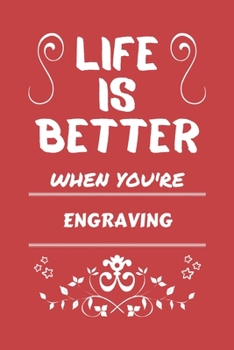 Life Is Better When You're Engraving: Perfect Gag Gift For A Lover Of Engraving | Blank Lined Notebook Journal | 100 Pages 6 X 9 Format | Office Humour And Banter |