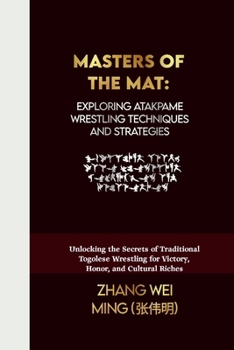 Masters of the Mat: Exploring Atakpame Wrestling Techniques and Strategies: Unlocking the Secrets of Traditional Togolese Wrestling for Victory, ... Arts Series: Unleash Your Inner Champion)
