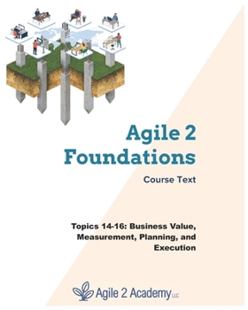 Paperback Agile 2 Foundations Course Text: Topics 14-16: Business Value, Measurement, Planning, and Execution Book