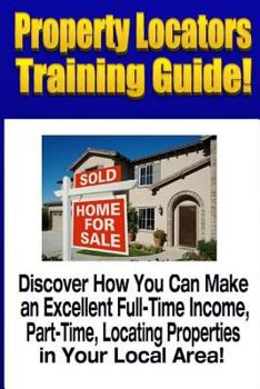 Paperback Property Locators Training Guide: Discover How You Can Make an Excellent Full-Time Income, Part-Time, Locating Properties in Your Local Area! Book