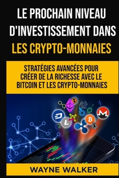 Paperback Le prochain niveau d'investissement dans les crypto-monnaies: Stratégies avancées pour créer de la richesse avec le bitcoin et les crypto-monnaies [French] Book