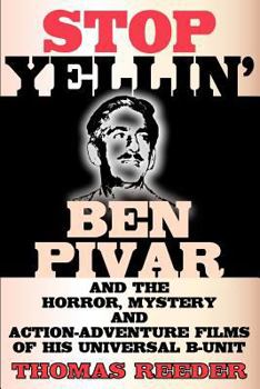 Paperback Stop Yellin' - Ben Pivar and the Horror, Mystery, and Action-Adventure Films of His Universal B Unit Book
