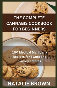 Paperback The Complete Cannabis Cookbook for Beginners: 100 Medical Marijuana Recipes for Sweet and Savory Edibles Book