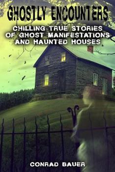 Paperback Ghostly Encounters: Chilling True Stories of Ghost Manifestations and Haunted Houses Book