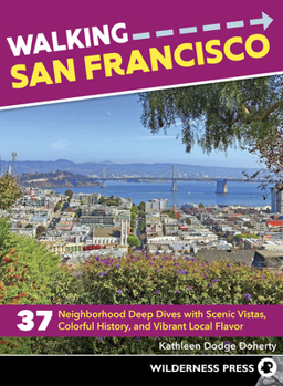 Walking San Francisco: 37 Neighborhood Deep Dives with Scenic Vistas, Colorful History, and Vibrant Local Flavor