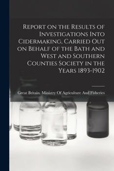 Report on the Results of Investigations Into Cidermaking, Carried out on Behalf of the Bath and West and Southern Counties Society in the Years 1893-1902