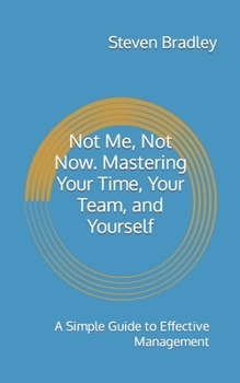 Paperback Not Me, Not Now. Mastering Your Time, Your Team, and Yourself: A Simple Guide to Effective Management Book