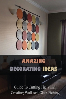 Paperback Amazing Decorating Ideas: Guide To Cutting The Vinyl, Creating Wall Art, Glass Etching Book