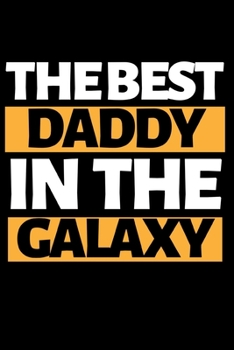 The Best Daddy In The Galaxy: Funny Dad Notebook/Journal (6” X 9”) Best Father Gift For Birthday Or Christmas