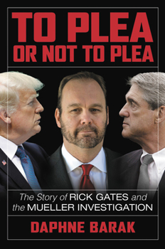 Hardcover To Plea or Not to Plea: The Story of Rick Gates and the Mueller Investigation Book