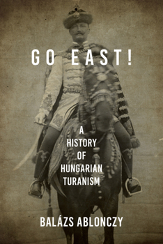 Hardcover Go East!: A History of Hungarian Turanism Book