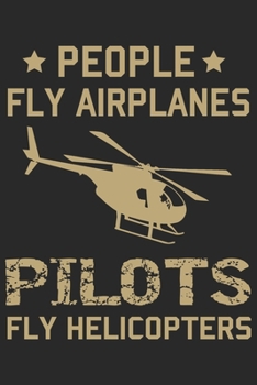 People fly airplanes pilots fly helicopters: Helicopter Aviator Daily planner Notebook/helicopter pilot daily planner notebook
