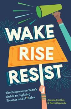 Paperback Wake, Rise, Resist: The Progressive Teen's Guide to Fighting Tyrants and A*holes Book