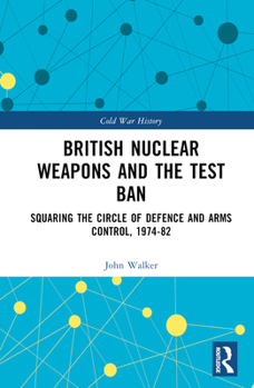 Hardcover British Nuclear Weapons and the Test Ban: Squaring the Circle of Defence and Arms Control, 1974-82 Book