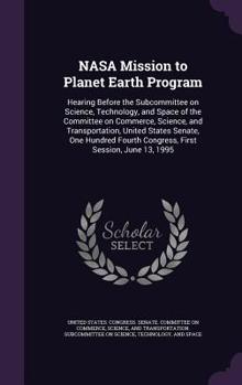 Hardcover NASA Mission to Planet Earth Program: Hearing Before the Subcommittee on Science, Technology, and Space of the Committee on Commerce, Science, and Tra Book