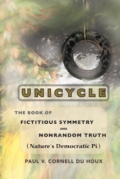 Paperback Unicycle, the Book of Fictitious Symmetry and Nonrandom Truth (Nature's Democratic Pi) Book