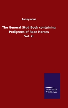 Hardcover The General Stud Book containing Pedigrees of Race Horses: Vol. XI Book