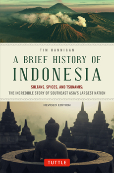 A Brief History of Indonesia: Sultans, Spices and Tsunamis: The Incredible Story of Southeast Asia's Largest Nation (Brief History of Asia)