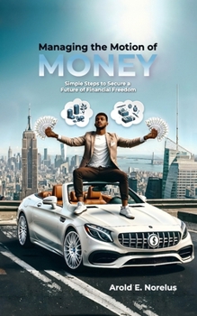 Managing the Motion of Money: Simple Steps to Secure a Future of Financial Freedom