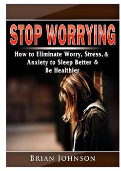 Paperback Stop Worrying How to Eliminate Worry, Stress, & Anxiety to Sleep Better & Be Healthier Book