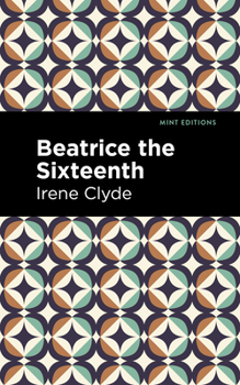 Beatrice the Sixteenth: Being the Personal Narrative of Mary Hatherley, M.B., Explorer and Geographer (Mint Editions