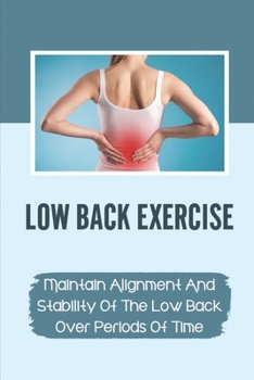Paperback Low Back Exercise: Maintain Alignment And Stability Of The Low Back Over Periods Of Time: Preventing Backache Book