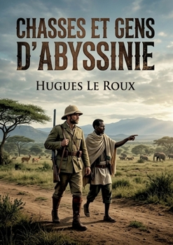 Chasses et gens d'Abyssinie: Une exploration captivante de l'Abyssinie à travers les récits de chasse et les rencontres avec ses habitants (French Edition)