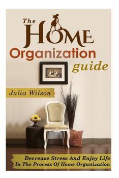 Paperback The Home Organization Guide: Decrease Stress And Enjoy Life In The Process Of Home Organization Book