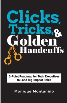 Paperback Clicks, Tricks, & Golden Handcuffs: 5-Point Roadmap for Tech Executives to Land Big-Impact Roles Book