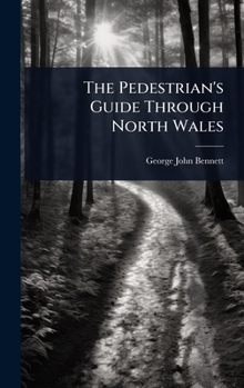 The Pedestrian's Guide Through North Wales: A Tour Performed In 1837
