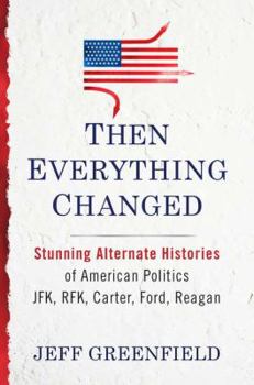 Hardcover Then Everything Changed: Stunning Alternate Histories of American Politics: JFK, Rfk, Carter, Ford, Reaga N Book