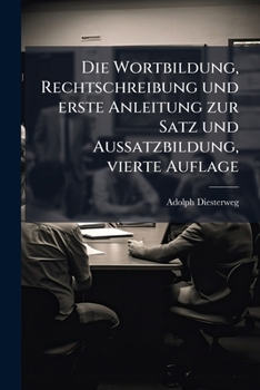 Die Wortbildung, Rechtschreibung und erste Anleitung zur Satz und Aussatzbildung, vierte Auflage