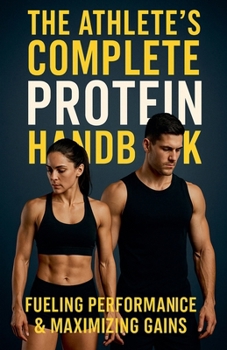 Paperback The Athlete's Complete Protein Handbook: Fueling Performance & Maximizing Gains Book