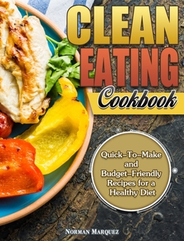 Hardcover Clean-Eating Cookbook: Quick-To-Make and Budget-Friendly Recipes for a Healthy Diet Book