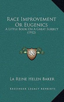Race Improvement or Eugenics: A Little Book on a Great Subject