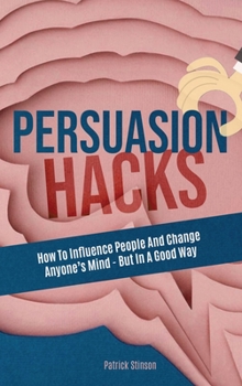 Hardcover Persuasion Hacks: How To Influence People And Change Anyone's Mind - But In A Good Way Book