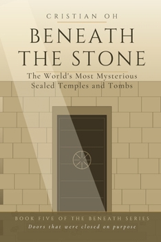 Beneath the Stone: The World's Most Mysterious Sealed Temples and Tombs