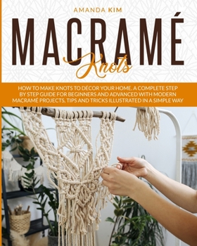 Paperback Macram? Knots: How to Make Knots to D?cor your Home. A Complete Step by Step Guide for Beginners and Advanced with Modern Macram? Pro Book