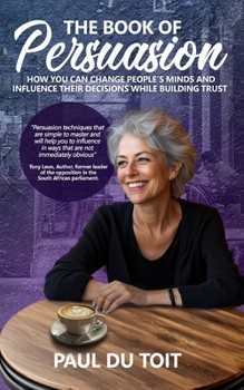 Paperback The Book of Persuasion: How You Can Change People's Minds and Influence Their Decisions While Building Trust Book