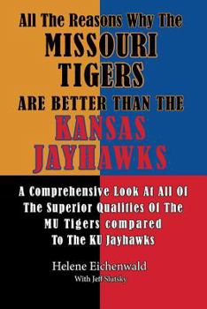 Paperback All The Reasons Why The Missouri Tigers Are Better Than The Kansas Jayhawks: A Comprehensive Look At All Of The Superior Qualities Of The MU Tigers Co Book