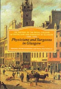 Hardcover Physicians and Surgeons in Glasgow, 1599-1858: The History of the Royal College of Physicians and Surgeons of Glasgow, Volume 1 Book